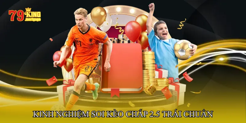 Kinh Nghiệm Soi Kèo Chấp 2.5 Trái Chuẩn Cao Thủ